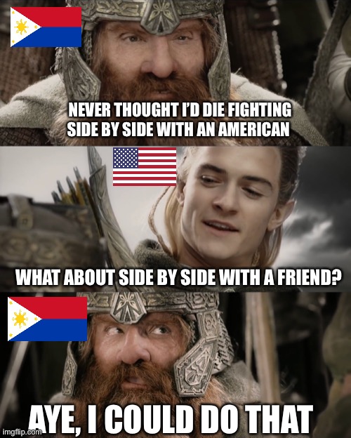 When the Philippines and America became friends and allies in World War II instead of conqueror and conquered… | NEVER THOUGHT I’D DIE FIGHTING SIDE BY SIDE WITH AN AMERICAN; WHAT ABOUT SIDE BY SIDE WITH A FRIEND? AYE, I COULD DO THAT | image tagged in aye i could do that blank | made w/ Imgflip meme maker