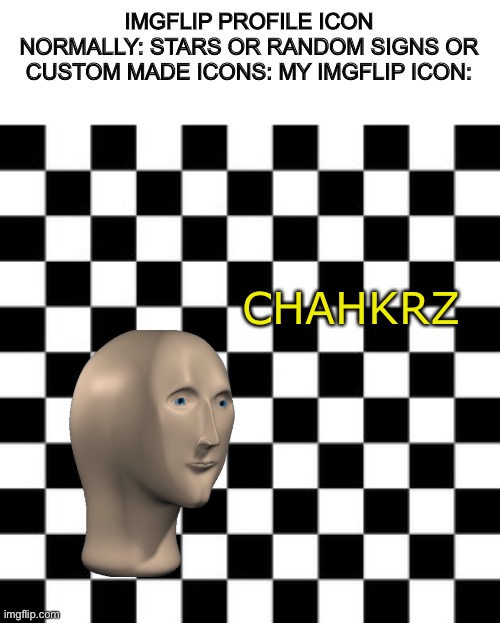 Here an unfunny meme | IMGFLIP PROFILE ICON NORMALLY: STARS OR RANDOM SIGNS OR CUSTOM MADE ICONS: MY IMGFLIP ICON:; CHAHKRZ | image tagged in unfunny,cringe worthy | made w/ Imgflip meme maker