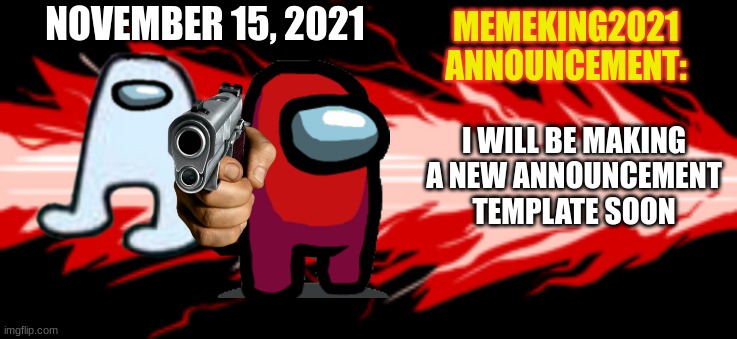 New announcement template coming soon! | NOVEMBER 15, 2021; I WILL BE MAKING A NEW ANNOUNCEMENT TEMPLATE SOON | image tagged in memeking2021 announcement template,coming soon | made w/ Imgflip meme maker