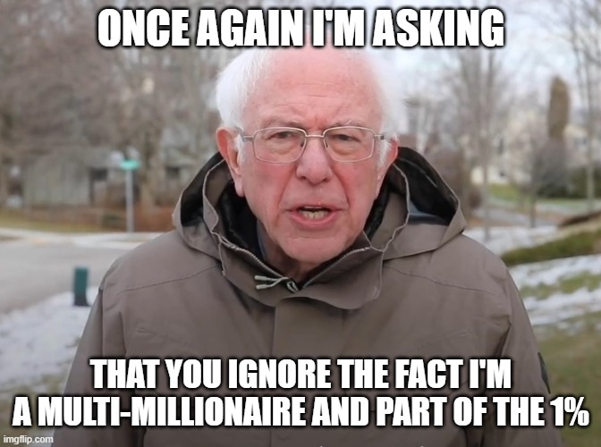 Bernie Sanders Once Again Asking | ONCE AGAIN I'M ASKING THAT YOU IGNORE THE FACT I'M A MULTI-MILLIONAIRE AND PART OF THE 1% | image tagged in bernie sanders once again asking | made w/ Imgflip meme maker