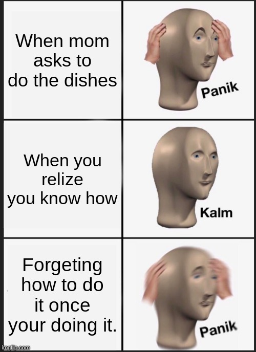 Panik Kalm Panik | When mom asks to do the dishes; When you relize you know how; Forgeting how to do it once your doing it. | image tagged in memes,panik kalm panik | made w/ Imgflip meme maker