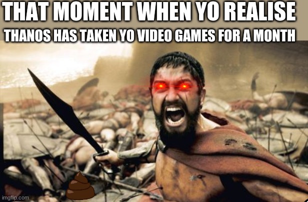 Sparta Leonidas Meme | THAT MOMENT WHEN YO REALISE; THANOS HAS TAKEN YO VIDEO GAMES FOR A MONTH | image tagged in memes,sparta leonidas | made w/ Imgflip meme maker