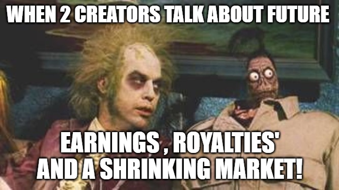 WE WILL FIGURE IT OUT | WHEN 2 CREATORS TALK ABOUT FUTURE; EARNINGS , ROYALTIES' AND A SHRINKING MARKET! | image tagged in beetlejuice waiting room | made w/ Imgflip meme maker
