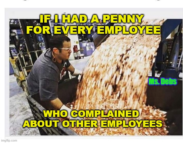 IF I HAD A PENNY 
FOR EVERY EMPLOYEE; Ms. Debs; WHO COMPLAINED
 ABOUT OTHER EMPLOYEES | image tagged in doof if i had a nickel,penny,employees,work sucks,funny memes | made w/ Imgflip meme maker