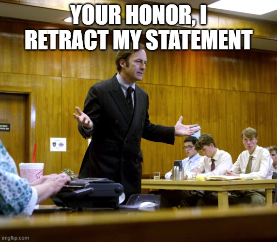 Your Honor | YOUR HONOR, I RETRACT MY STATEMENT | image tagged in your honor | made w/ Imgflip meme maker