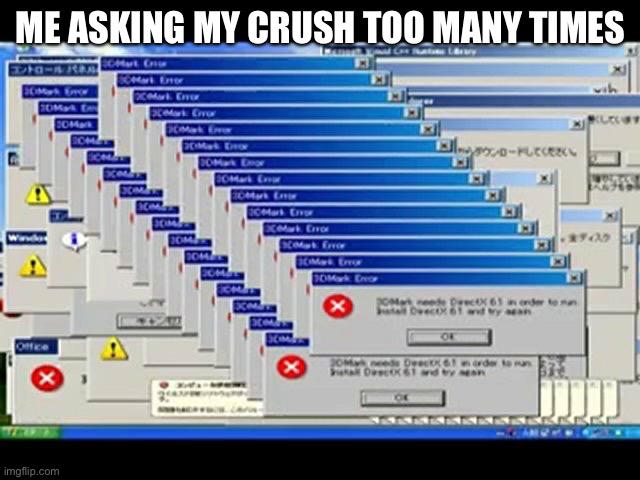 Windows Errors | ME ASKING MY CRUSH TOO MANY TIMES | image tagged in windows errors | made w/ Imgflip meme maker