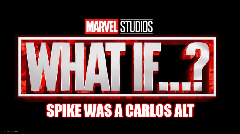 Now I'm scared | SPIKE WAS A CARLOS ALT | image tagged in e | made w/ Imgflip meme maker