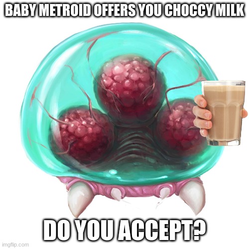 BABY METROID OFFERS YOU CHOCCY MILK; DO YOU ACCEPT? | image tagged in metroid,samus,baby,choccy,milk,choccy milk | made w/ Imgflip meme maker