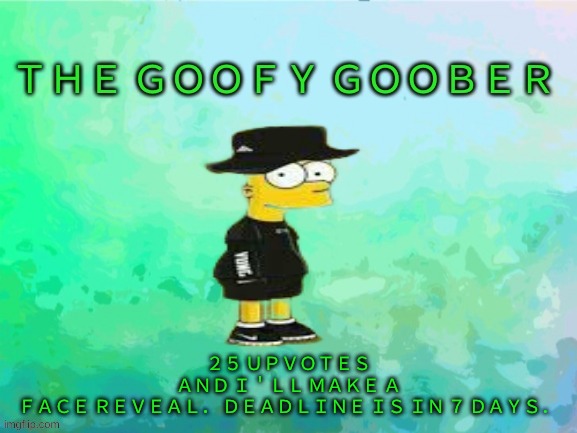 TheGoofy_Goober's announcement template | ２５ ＵＰＶＯＴＥＳ ＡＮＤ Ｉ＇ＬＬ ＭＡＫＥ Ａ ＦＡＣＥ ＲＥＶＥＡＬ． ＤＥＡＤＬＩＮＥ ＩＳ ＩＮ ７ ＤＡＹＳ． | image tagged in thegoofy_goober's announcement template | made w/ Imgflip meme maker