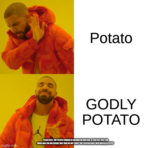 Potato :D | Potato; GODLY POTATO; PLEASE HELP, THE POTATO CHURCH IS HOLDING ME HOSTAGE. IF THIS GOT PAST THE MODS AND YOU ARE SEEING THIS THEN DO NOT TRUST THE POTATOS! HELP ME!!! HEEELLLLLPPPPPP | image tagged in memes,drake hotline bling | made w/ Imgflip meme maker