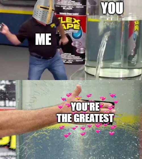 *slap* | YOU; ME; YOU'RE THE GREATEST | image tagged in flex tape,crusader,wholesome | made w/ Imgflip meme maker