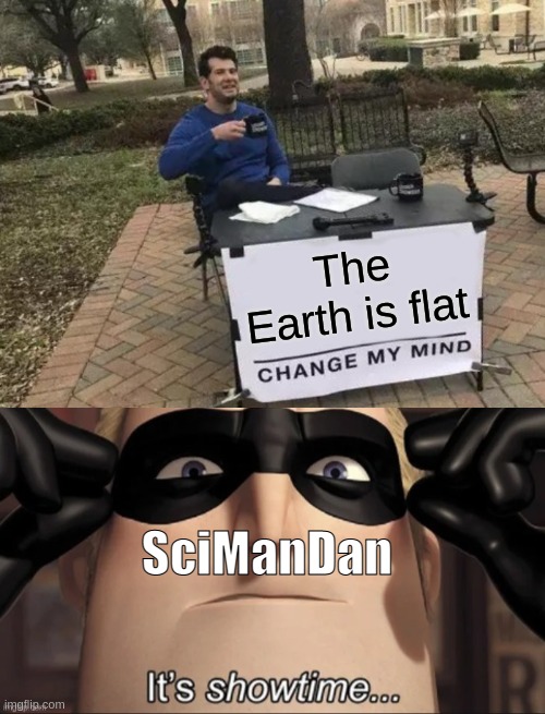 The Earth is flat; SciManDan | image tagged in memes,change my mind | made w/ Imgflip meme maker