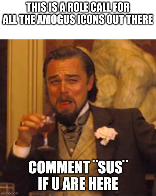 AMOGUS ICONS | THIS IS A ROLE CALL FOR ALL THE AMOGUS ICONS OUT THERE; COMMENT ¨SUS¨ IF U ARE HERE | image tagged in memes,laughing leo | made w/ Imgflip meme maker