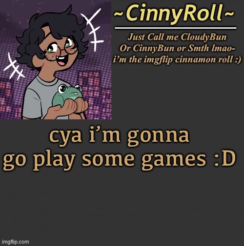 Cinny Template | cya i’m gonna go play some games :D | image tagged in cinny template | made w/ Imgflip meme maker