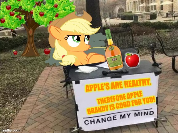 That's not how it works, AJ! | APPLE'S ARE HEALTHY. THEREFORE APPLE BRANDY IS GOOD FOR YOU! | image tagged in change applejack's mind,applejack,brandy,apples | made w/ Imgflip meme maker