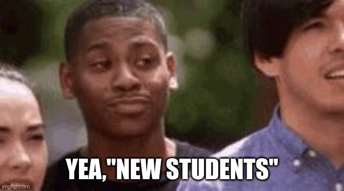 Suuuuuuurrrreee | YEA,"NEW STUDENTS" | image tagged in suuuuuuurrrreee | made w/ Imgflip meme maker