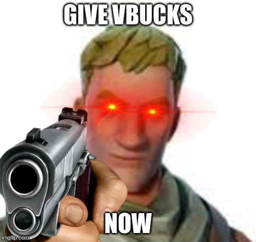 vbucks | GIVE VBUCKS; NOW | image tagged in fortnite meme | made w/ Imgflip meme maker