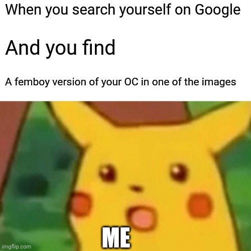 H e l p | When you search yourself on Google; And you find; A femboy version of your OC in one of the images; ME | image tagged in memes,surprised pikachu | made w/ Imgflip meme maker