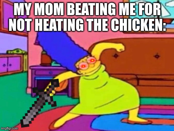 Marge Krumping | MY MOM BEATING ME FOR NOT HEATING THE CHICKEN: | image tagged in marge krumping | made w/ Imgflip meme maker