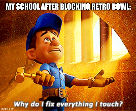 why do i fix everything i touch | MY SCHOOL AFTER BLOCKING RETRO BOWL: | image tagged in why do i fix everything i touch,oh no you didn't,football meme | made w/ Imgflip meme maker