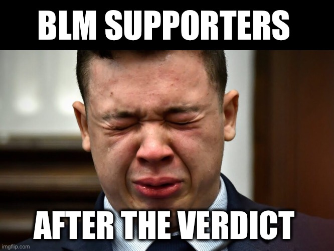 “You can’t always get what you want…but sometimes YOU GET WHAT YOU NEED” | BLM SUPPORTERS; AFTER THE VERDICT | image tagged in kyle rittenhouse crying | made w/ Imgflip meme maker