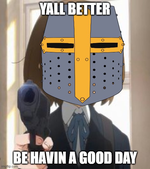 yall b e t t e r | YALL BETTER; BE HAVIN A GOOD DAY | image tagged in crusader,wholesome,anime | made w/ Imgflip meme maker