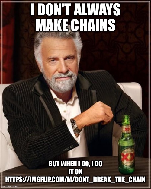 I will promote the heck out of this stream | I DON’T ALWAYS MAKE CHAINS; BUT WHEN I DO, I DO IT ON HTTPS://IMGFLIP.COM/M/DONT_BREAK_THE_CHAIN | image tagged in memes,the most interesting man in the world,i need mods for my stream,chains are funny,read these tags,amogus | made w/ Imgflip meme maker