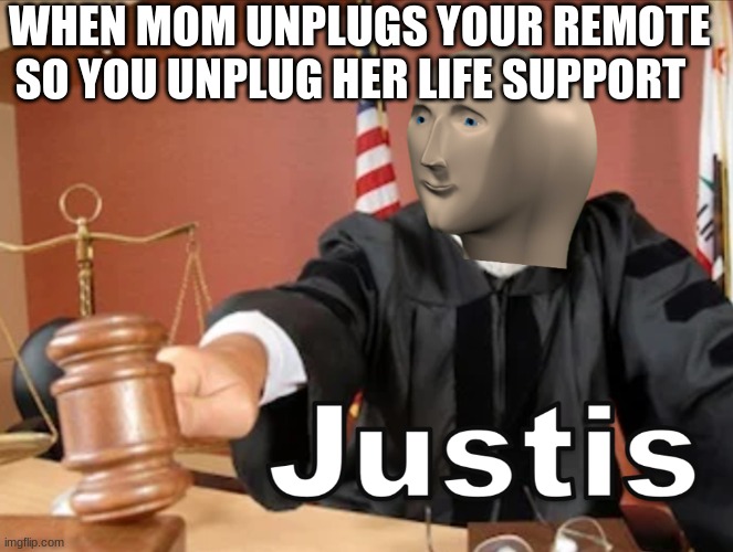 Meme man Justis |  WHEN MOM UNPLUGS YOUR REMOTE SO YOU UNPLUG HER LIFE SUPPORT | image tagged in meme man justis | made w/ Imgflip meme maker