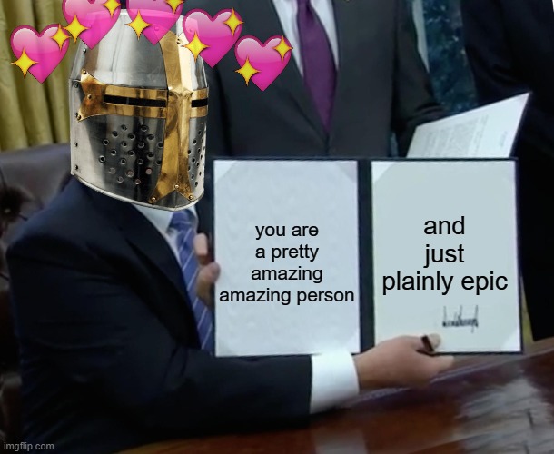 my announcement to all of America...and mostly you | you are a pretty amazing amazing person; and just plainly epic | image tagged in memes,trump bill signing,crusader,wholesome | made w/ Imgflip meme maker