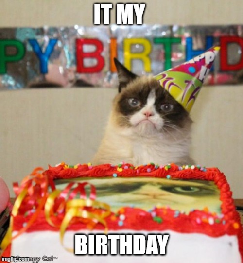 Grumpy Cat Birthday | IT MY; BIRTHDAY | image tagged in memes,grumpy cat birthday,grumpy cat | made w/ Imgflip meme maker