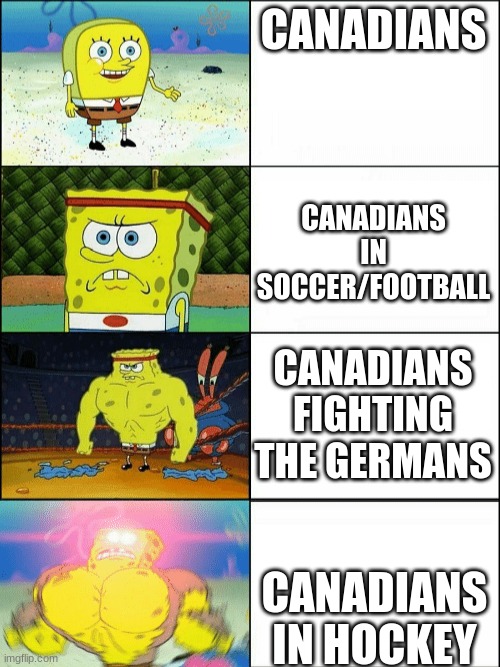 sorry | CANADIANS; CANADIANS IN SOCCER/FOOTBALL; CANADIANS FIGHTING THE GERMANS; CANADIANS IN HOCKEY | image tagged in increasingly buff spongebob | made w/ Imgflip meme maker