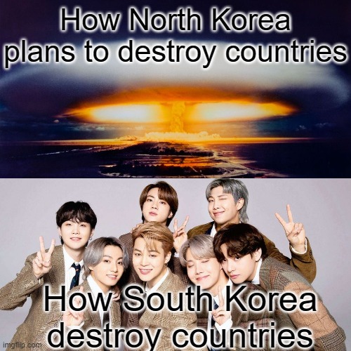 How North Korea plans to destroy countries; How South Korea destroy countries | image tagged in bts | made w/ Imgflip meme maker