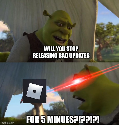 bruh | WILL YOU STOP RELEASING BAD UPDATES; FOR 5 MINUES?!??!?! | image tagged in shrek for five minutes | made w/ Imgflip meme maker