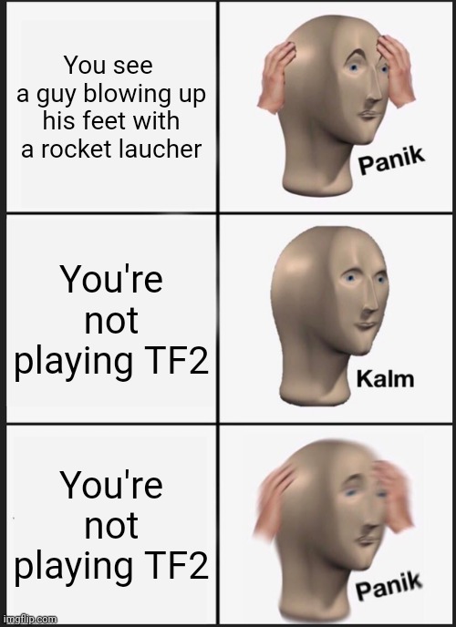 Panik Kalm Panik Meme | You see 
a guy blowing up his feet with a rocket laucher; You're not playing TF2; You're not playing TF2 | image tagged in memes,panik kalm panik | made w/ Imgflip meme maker