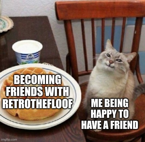 I made a friend OwO | BECOMING FRIENDS WITH RETROTHEFLOOF; ME BEING HAPPY TO HAVE A FRIEND | image tagged in cat likes their waffle,retro,happy,cat | made w/ Imgflip meme maker