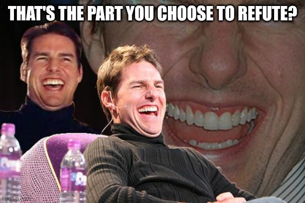 THAT'S THE PART YOU CHOOSE TO REFUTE? | made w/ Imgflip meme maker