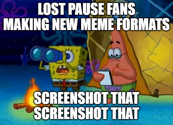 Spongebob write that down | LOST PAUSE FANS MAKING NEW MEME FORMATS; SCREENSHOT THAT
SCREENSHOT THAT | image tagged in spongebob write that down | made w/ Imgflip meme maker