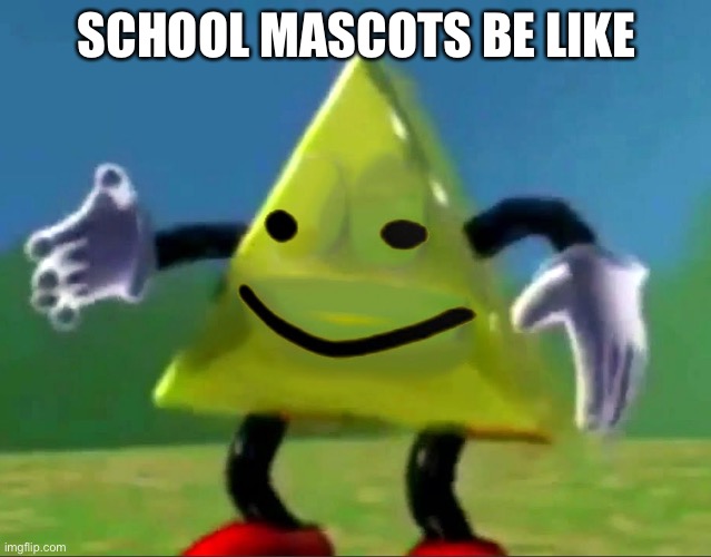 dancing triangle oof | SCHOOL MASCOTS BE LIKE | image tagged in dancing triangle oof | made w/ Imgflip meme maker