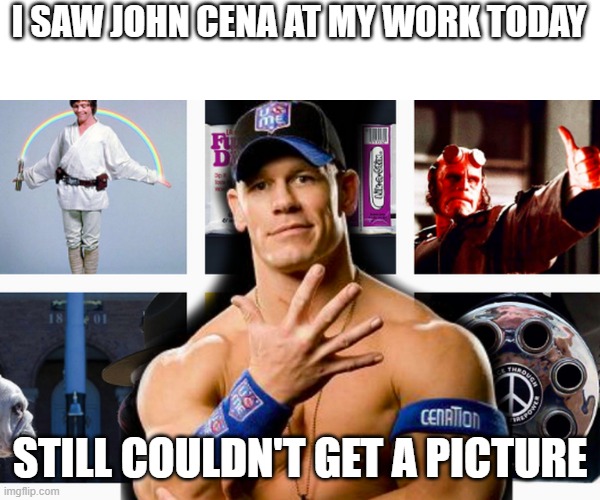 AND HIS NAME IS  "johncena.jpg file not found" | I SAW JOHN CENA AT MY WORK TODAY; STILL COULDN'T GET A PICTURE | image tagged in john cena,picture,the invisible man | made w/ Imgflip meme maker