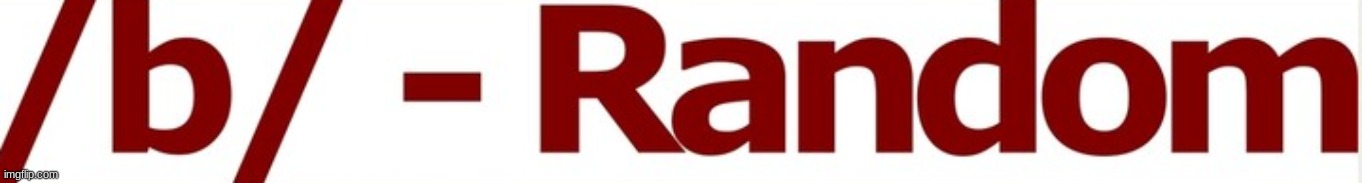 welcome to the random or /b/ board on imgflip like the description goes anything can come and go | image tagged in /b/ | made w/ Imgflip meme maker