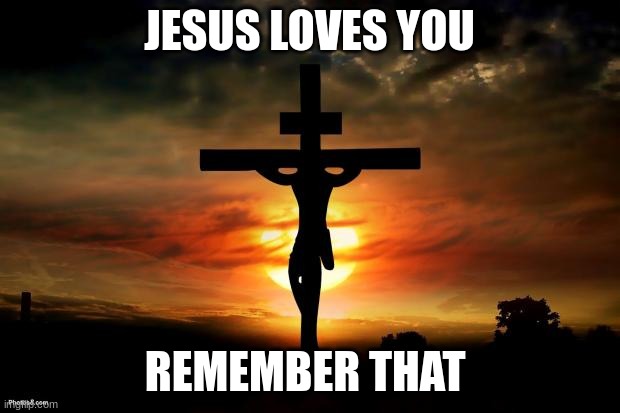 Be happy , spread the word | JESUS LOVES YOU; REMEMBER THAT | image tagged in jesus on the cross,jesus loves | made w/ Imgflip meme maker