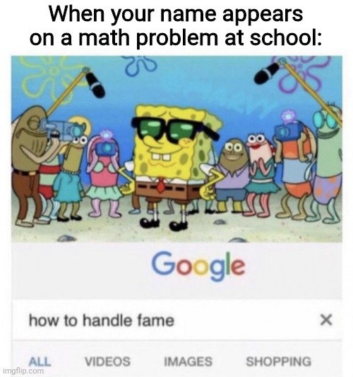 Mathmatically Popular | When your name appears on a math problem at school: | image tagged in how to handle fame,memes,fun,school,math | made w/ Imgflip meme maker