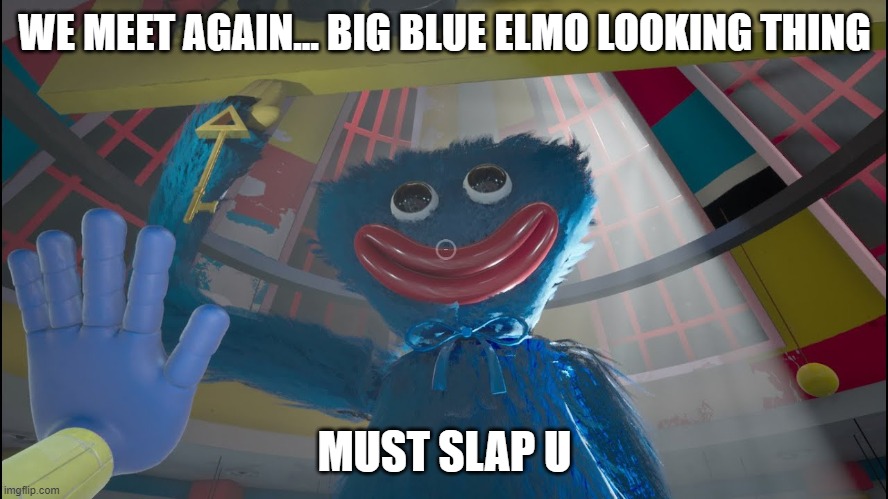 Oh no, this can't go well | WE MEET AGAIN... BIG BLUE ELMO LOOKING THING; MUST SLAP U | image tagged in huggy | made w/ Imgflip meme maker