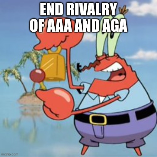 Mr Krabs: Give It Up | END RIVALRY OF AAA AND AGA | image tagged in mr krabs give it up | made w/ Imgflip meme maker