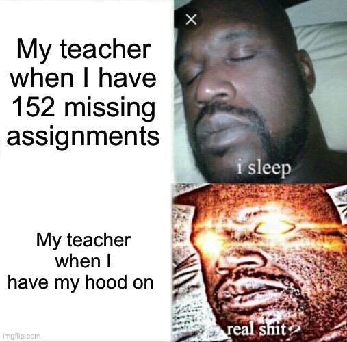 Sleeping Shaq | My teacher when I have 152 missing assignments; My teacher when I have my hood on | image tagged in memes,sleeping shaq | made w/ Imgflip meme maker