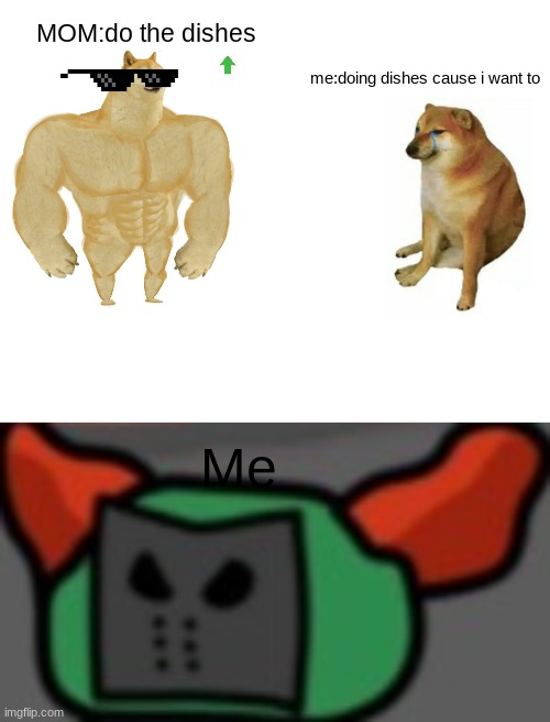 MOM:do the dishes; me:doing dishes cause i want to; Me | image tagged in memes,buff doge vs cheems | made w/ Imgflip meme maker