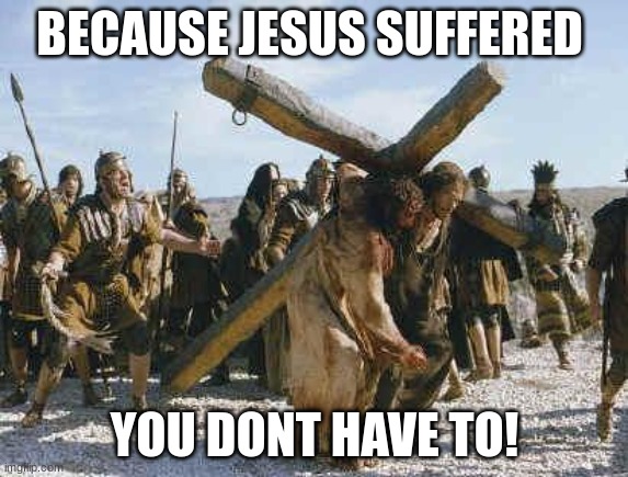 Jesus loves |  BECAUSE JESUS SUFFERED; YOU DONT HAVE TO! | image tagged in he loves,praise the lord | made w/ Imgflip meme maker