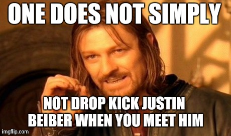 One Does Not Simply | ONE DOES NOT SIMPLY NOT DROP KICK JUSTIN BEIBER WHEN YOU MEET HIM | image tagged in memes,one does not simply | made w/ Imgflip meme maker