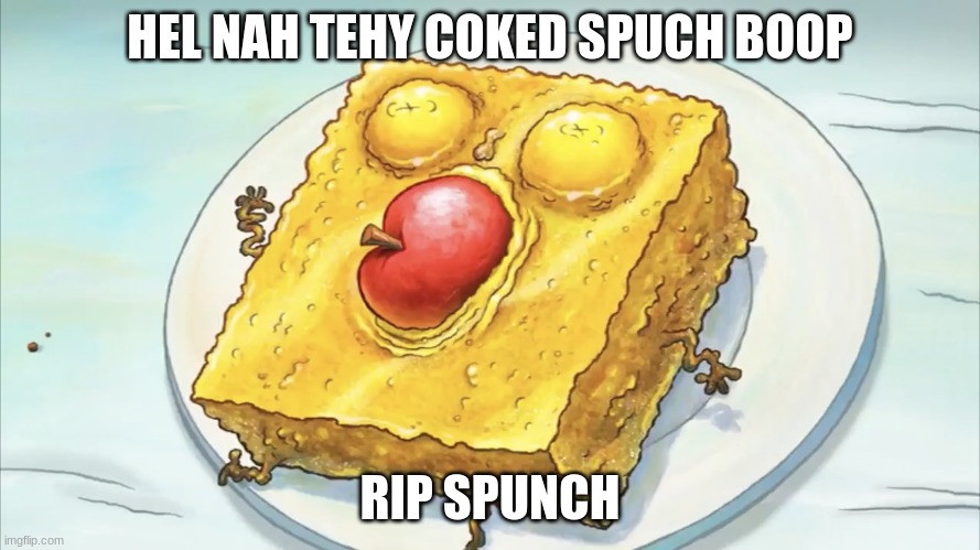 Spunch bob | HEL NAH TEHY COKED SPUCH BOOP; RIP SPUNCH | image tagged in spunch bob | made w/ Imgflip meme maker