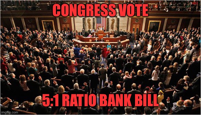 Congress | CONGRESS VOTE; 5:1 RATIO BANK BILL | image tagged in congress | made w/ Imgflip meme maker
